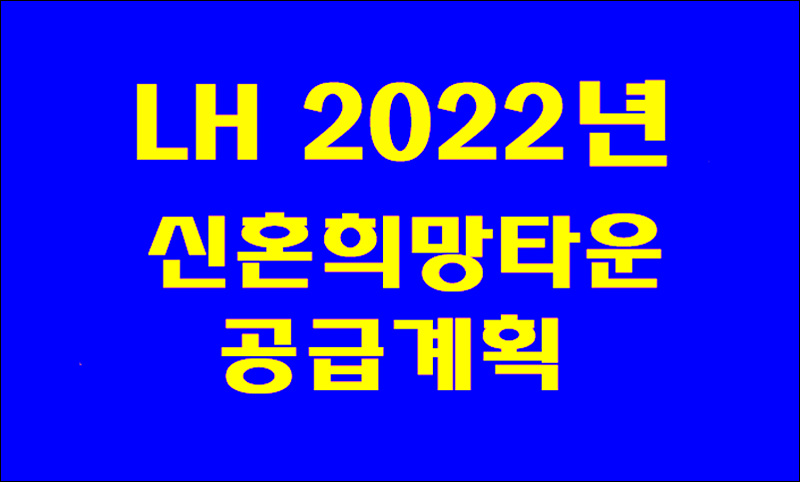 2022년 LH공사 신혼희망타운 공급계획