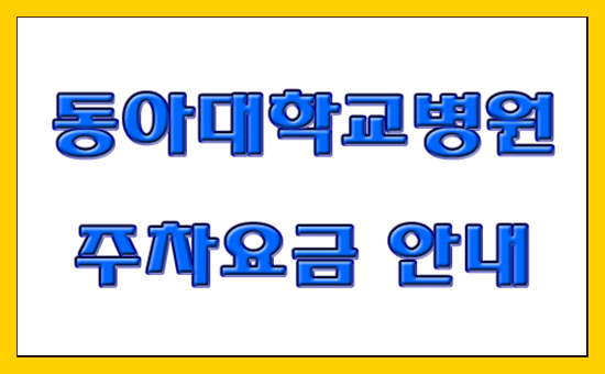 동아대학교병원,주차요금,무료주차시간,주차료감면 안내