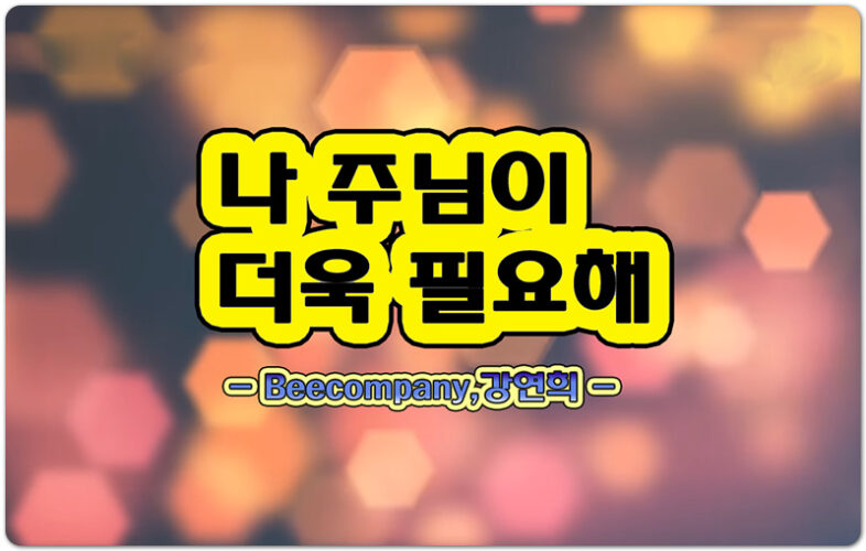 나 주님이 더욱 필요해 (악보/가사) - Beecompany 비컴퍼니, 강연희