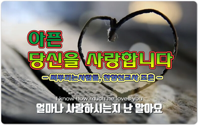 아픈 당신을 사랑합니다 (악보/CCM) - The Sowers 씨뿌리는사람들, 찬양선교사 조은, 김성조 작곡